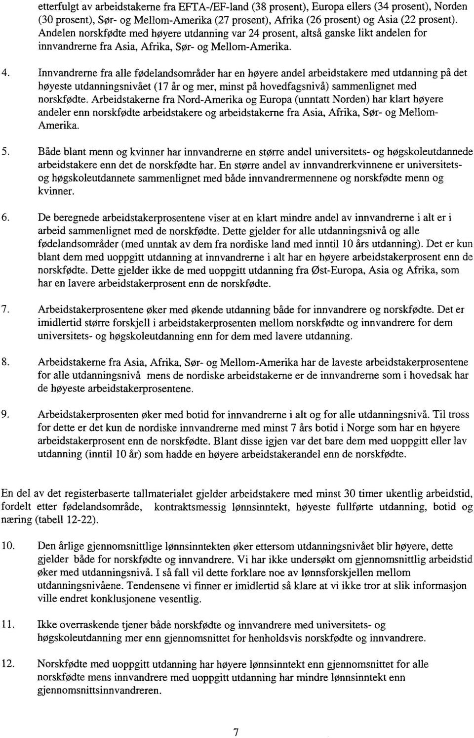 Innvandrerne fra alle fødelandsområder har en høyere andel arbeidstakere med utdanning på det høyeste utdanningsnivået (17 år og mer, minst på hovedfagsnivå) sammenlignet med norskfødte.