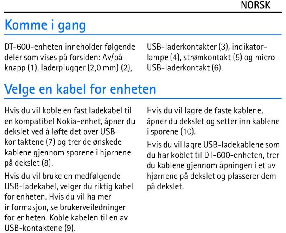 Hvis du vil bruke en medfølgende USB-ladekabel, velger du riktig kabel for enheten. Hvis du vil ha mer informasjon, se brukerveiledningen for enheten. Koble kabelen til en av USB-kontaktene (9).