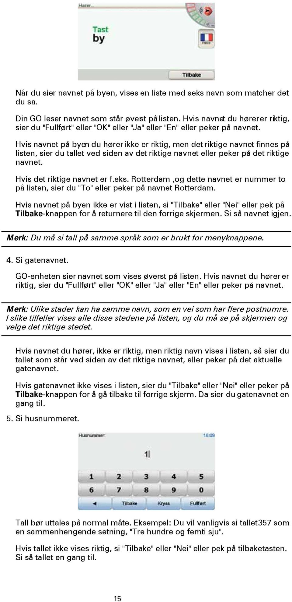 Hvis navnet på byen du hører ikke er riktig, men det riktige navnet finnes på listen, sier du tallet ved siden av det riktige navnet eller peker på det riktige navnet. Hvis det riktige navnet er f.