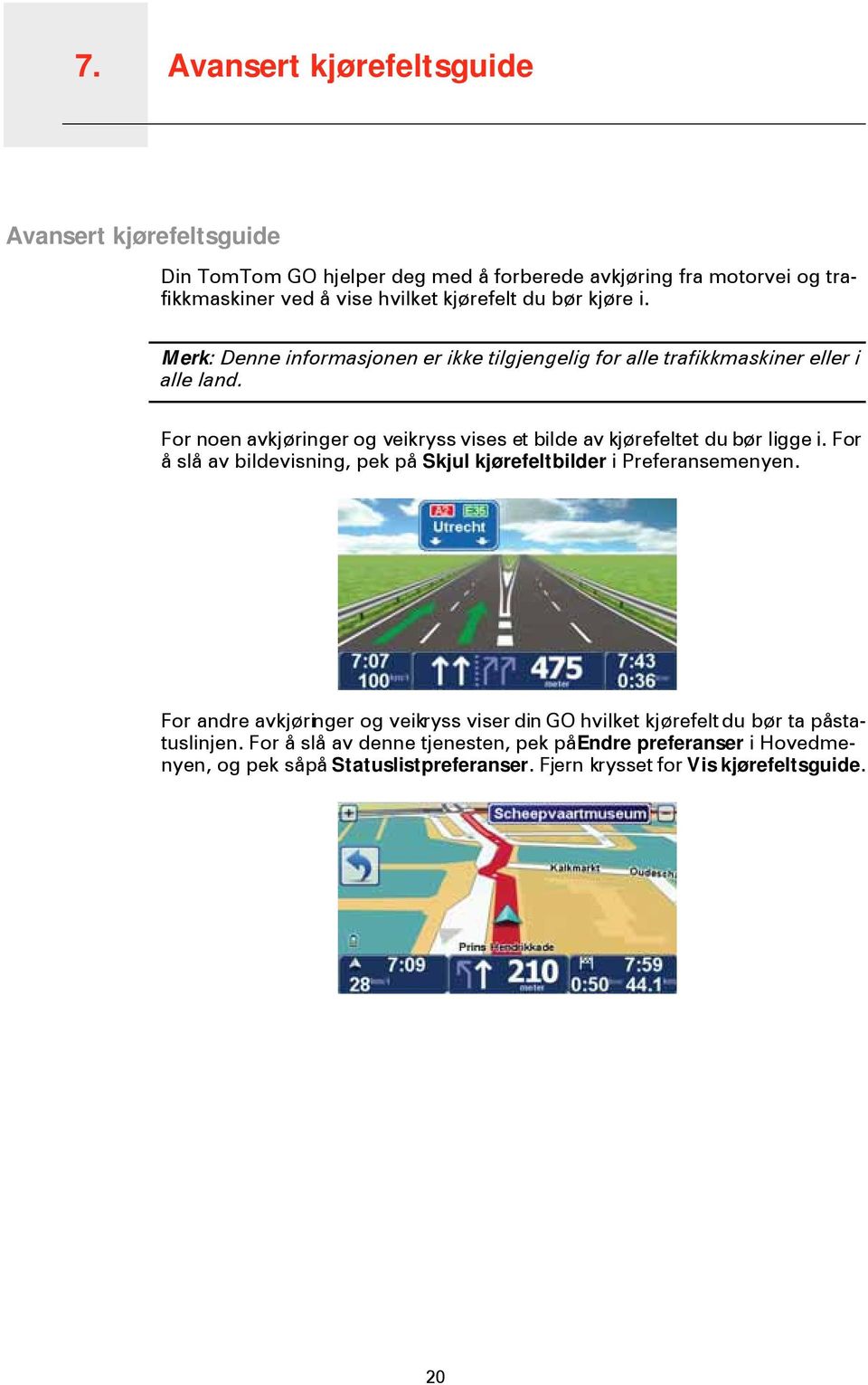 For noen avkjøringer og veikryss vises et bilde av kjørefeltet du bør ligge i. For å slå av bildevisning, pek på Skjul kjørefeltbilder i Preferansemenyen.