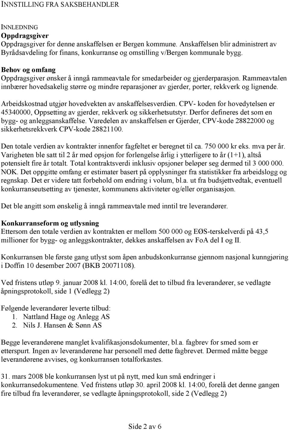 Behov og omfang Oppdragsgiver ønsker å inngå rammeavtale for smedarbeider og gjerderparasjon. Rammeavtalen innbærer hovedsakelig større og mindre reparasjoner av gjerder, porter, rekkverk og lignende.