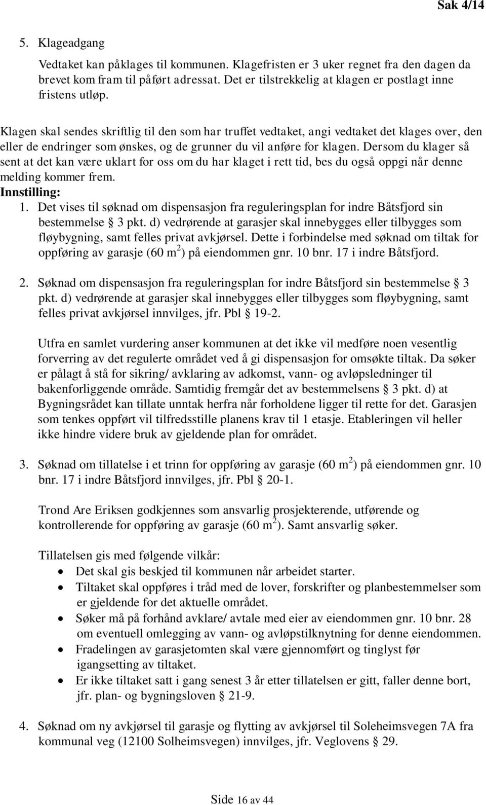 Klagen skal sendes skriftlig til den som har truffet vedtaket, angi vedtaket det klages over, den eller de endringer som ønskes, og de grunner du vil anføre for klagen.