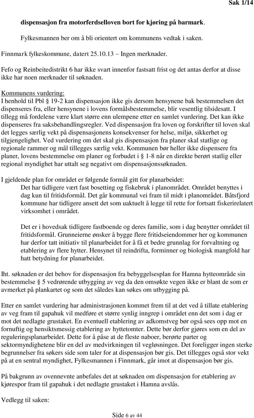 Kommunens vurdering: I henhold til Pbl 19-2 kan dispensasjon ikke gis dersom hensynene bak bestemmelsen det dispenseres fra, eller hensynene i lovens formålsbestemmelse, blir vesentlig tilsidesatt.