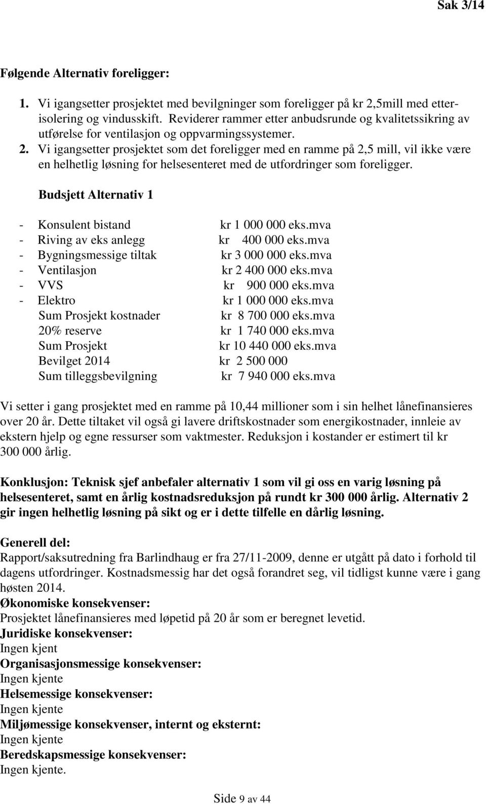 Vi igangsetter prosjektet som det foreligger med en ramme på 2,5 mill, vil ikke være en helhetlig løsning for helsesenteret med de utfordringer som foreligger.