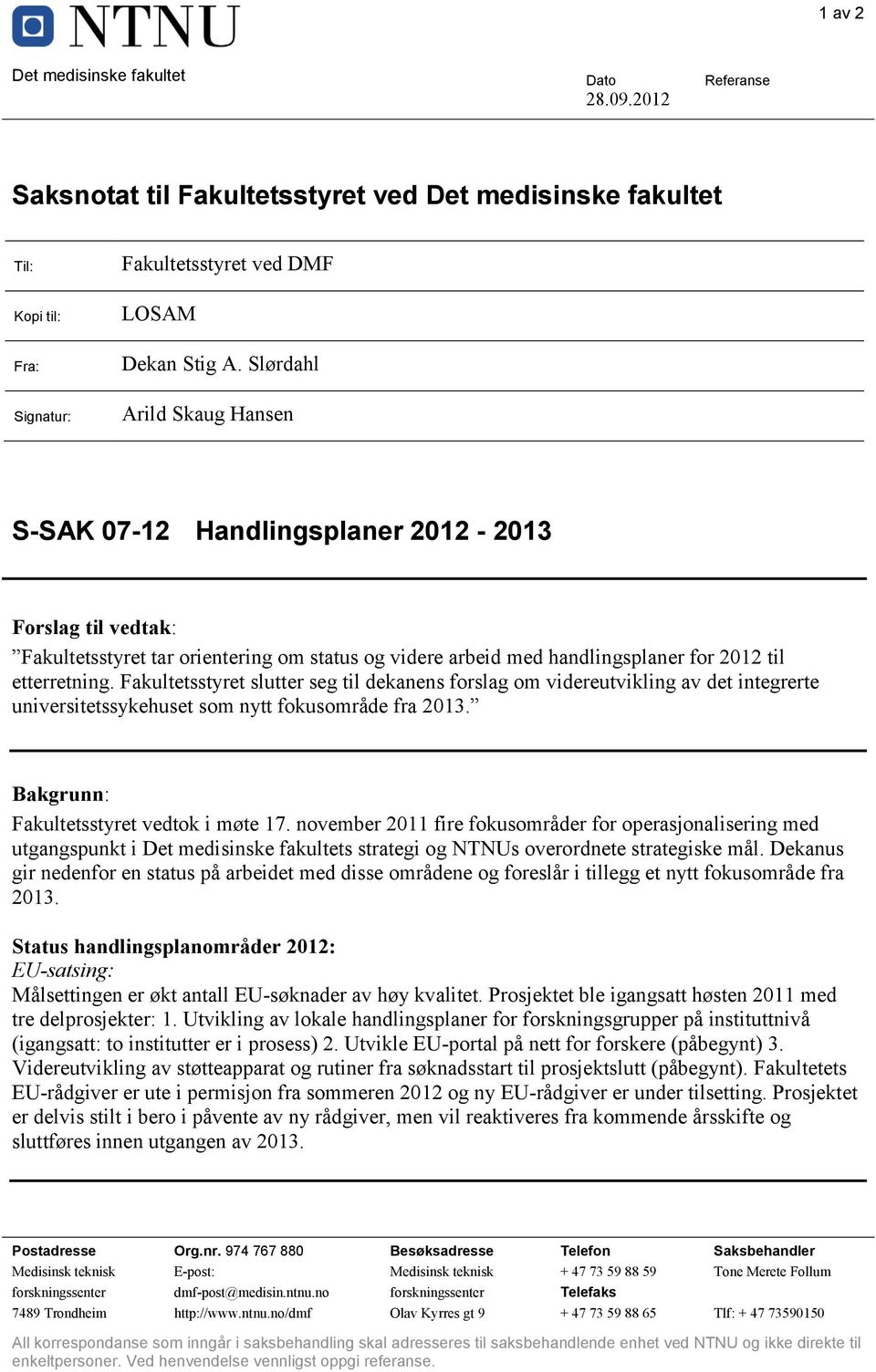 etterretning. Fakultetsstyret slutter seg til dekanens forslag om videreutvikling av det integrerte universitetssykehuset som nytt fokusområde fra 2013. Bakgrunn: Fakultetsstyret vedtok i møte 17.