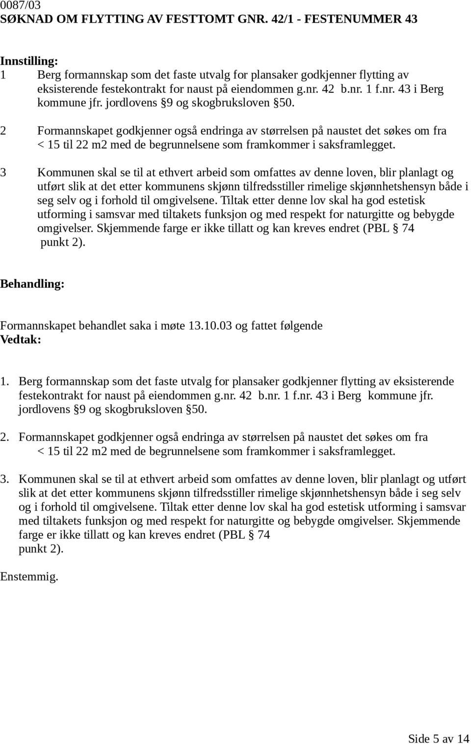 2 Formannskapet godkjenner også endringa av størrelsen på naustet det søkes om fra < 15 til 22 m2 med de begrunnelsene som framkommer i saksframlegget.