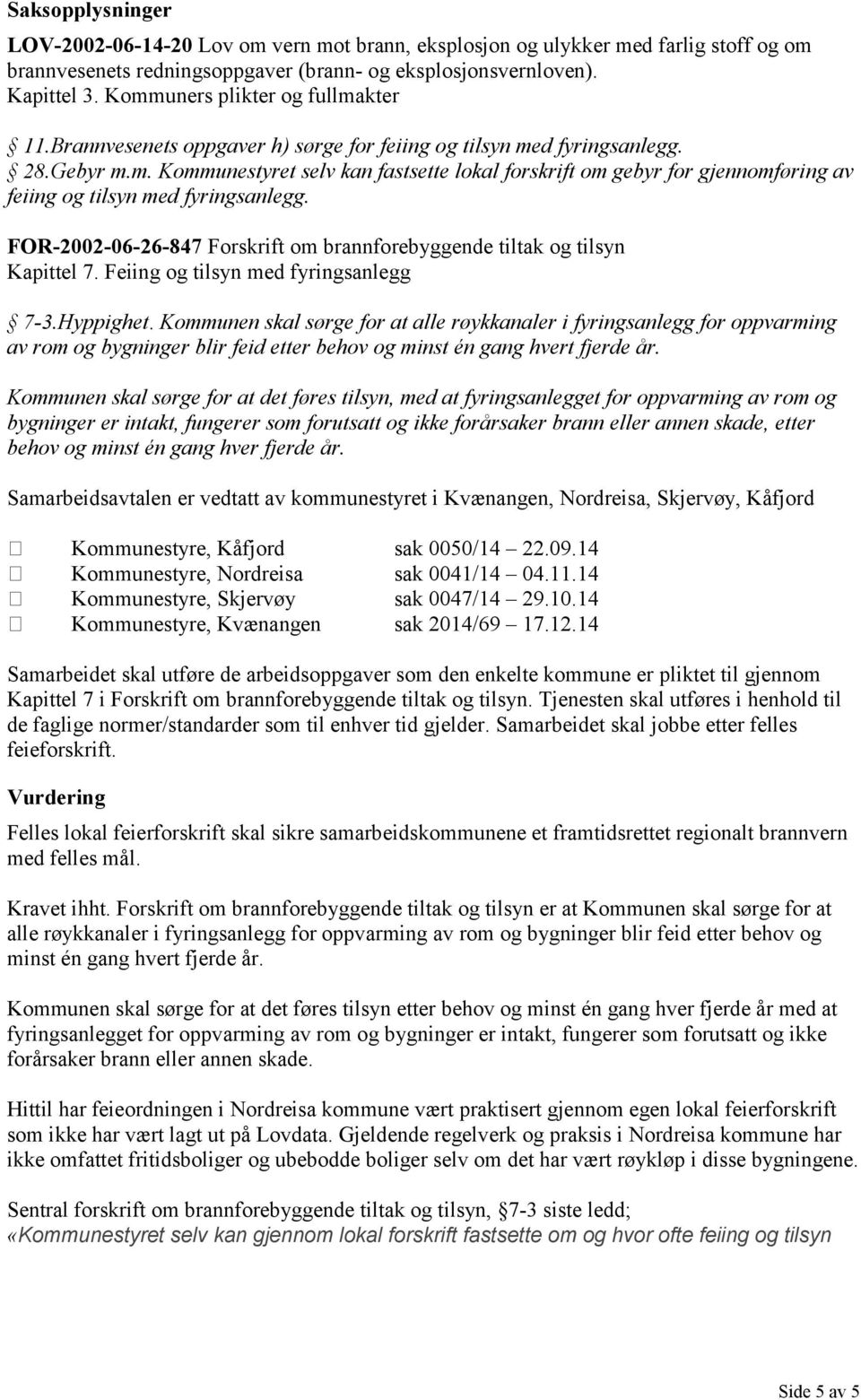 FOR20020626847 Forskrift om brannforebyggende tiltak og tilsyn Kapittel 7. Feiing og tilsyn med fyringsanlegg 73.Hyppighet.