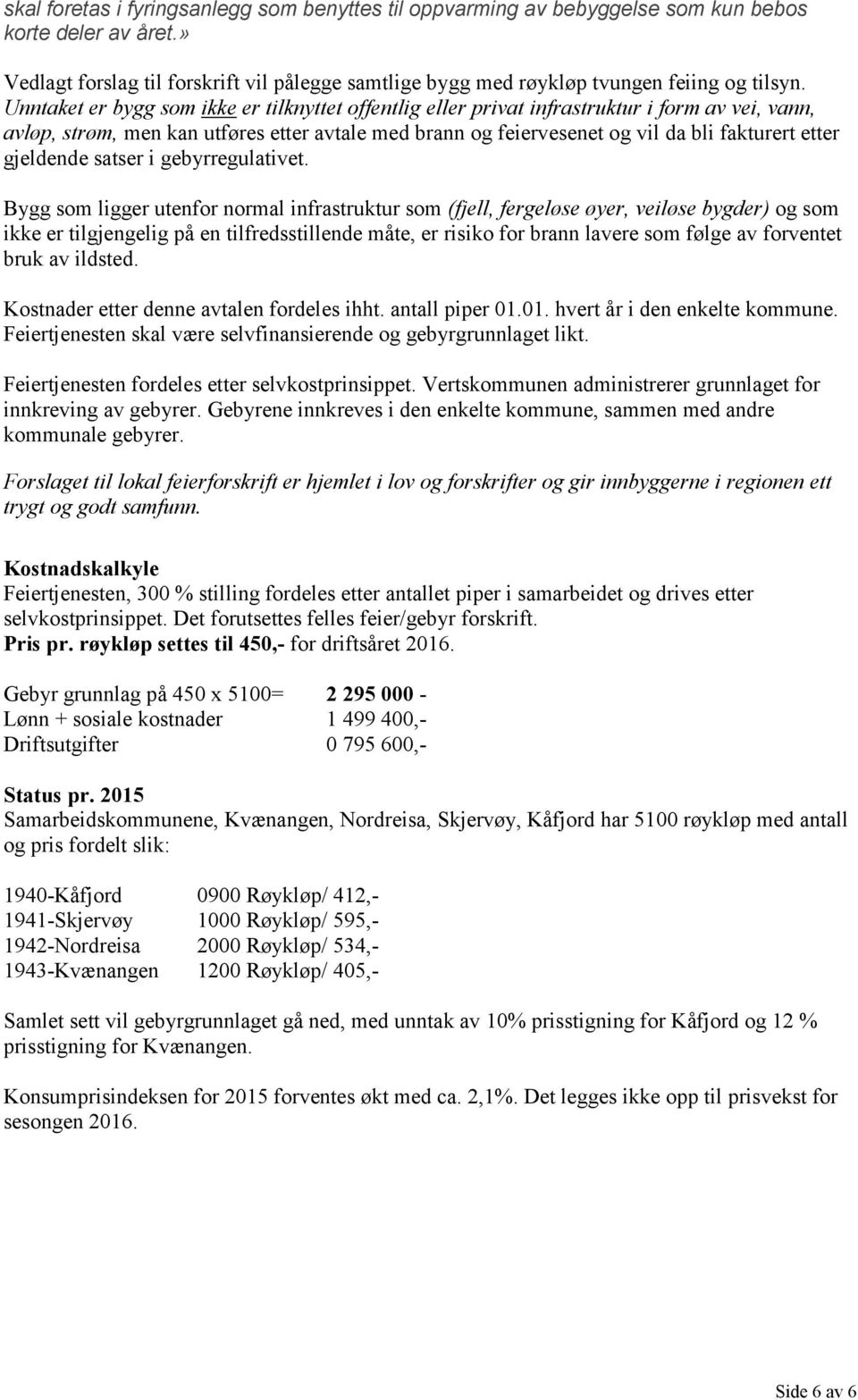 Unntaket er bygg som ikke er tilknyttet offentlig eller privat infrastruktur i form av vei, vann, avløp, strøm, men kan utføres etter avtale med brann og feiervesenet og vil da bli fakturert etter