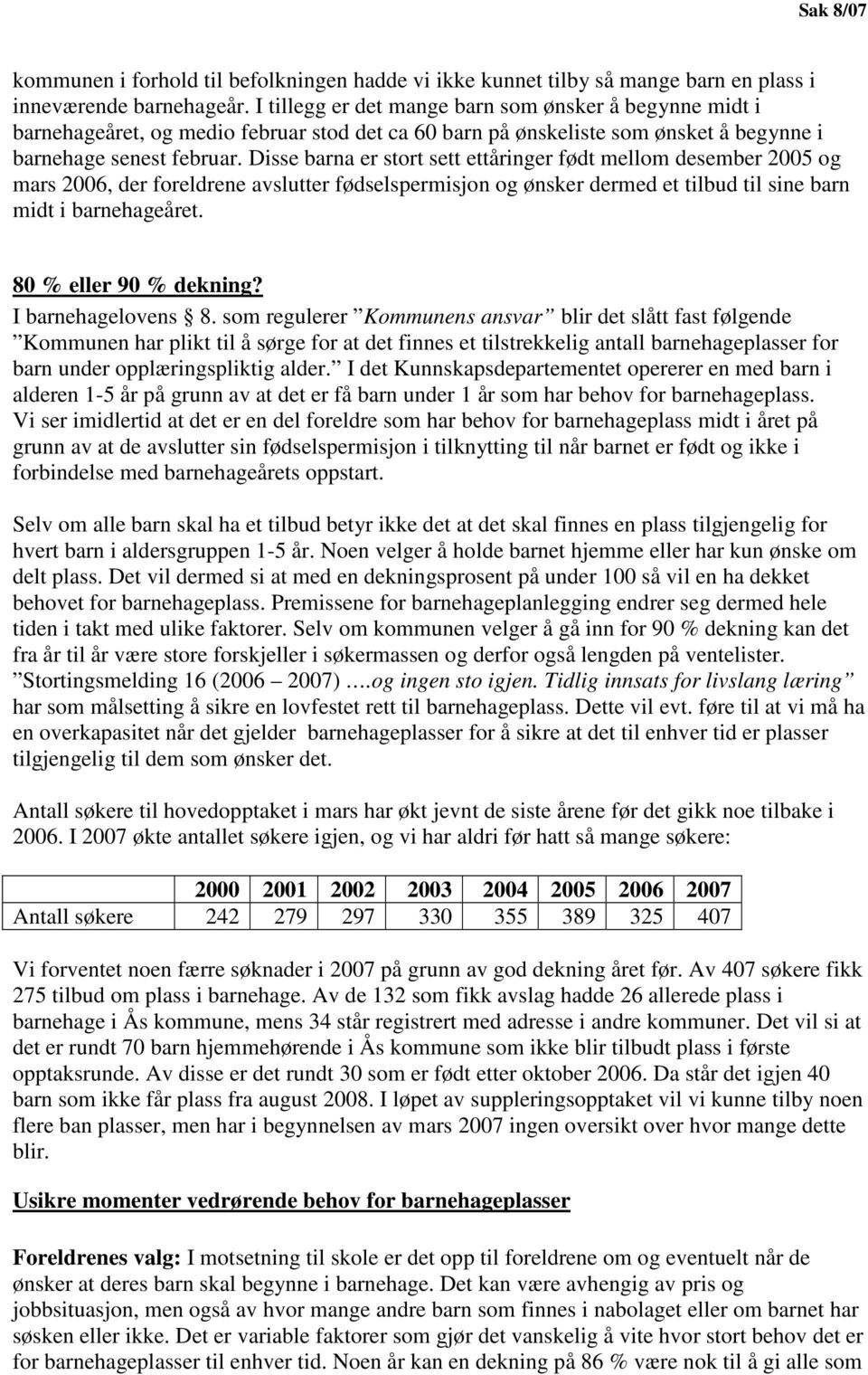 Disse barna er stort sett ettåringer født mellom desember 2005 og mars 2006, der foreldrene avslutter fødselspermisjon og ønsker dermed et tilbud til sine barn midt i barnehageåret.