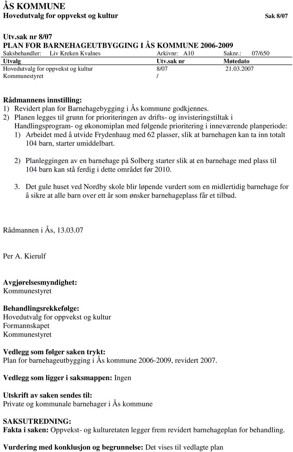 2) Planen legges til grunn for prioriteringen av drifts- og invisteringstiltak i Handlingsprogram- og økonomiplan med følgende prioritering i inneværende planperiode: 1) Arbeidet med å utvide