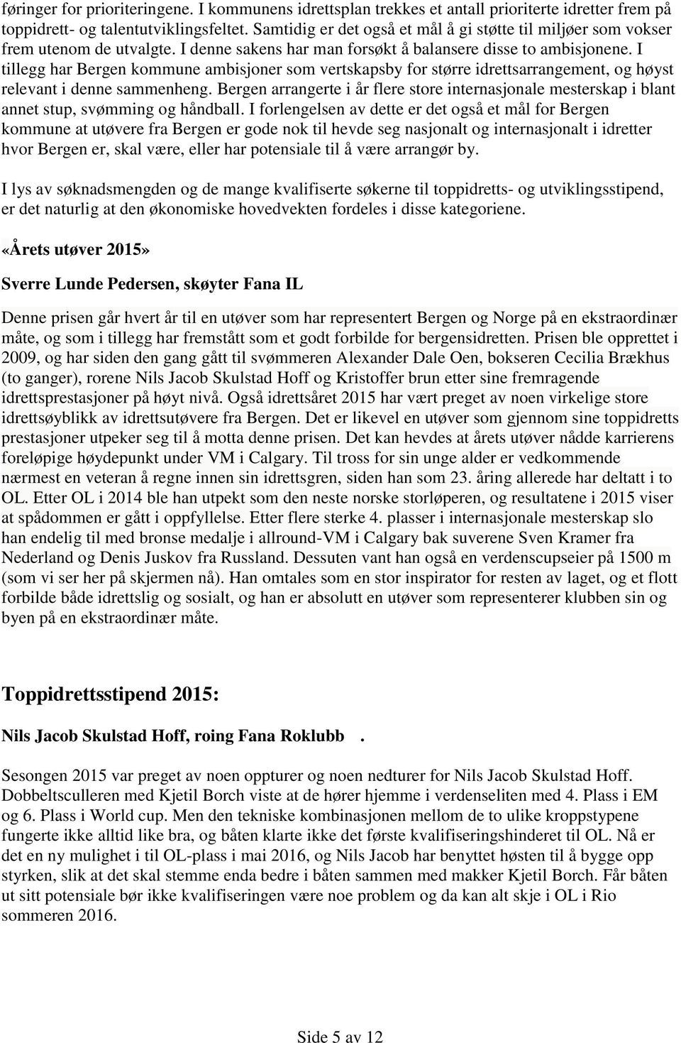 I tillegg har Bergen kommune ambisjoner som vertskapsby for større idrettsarrangement, og høyst relevant i denne sammenheng.