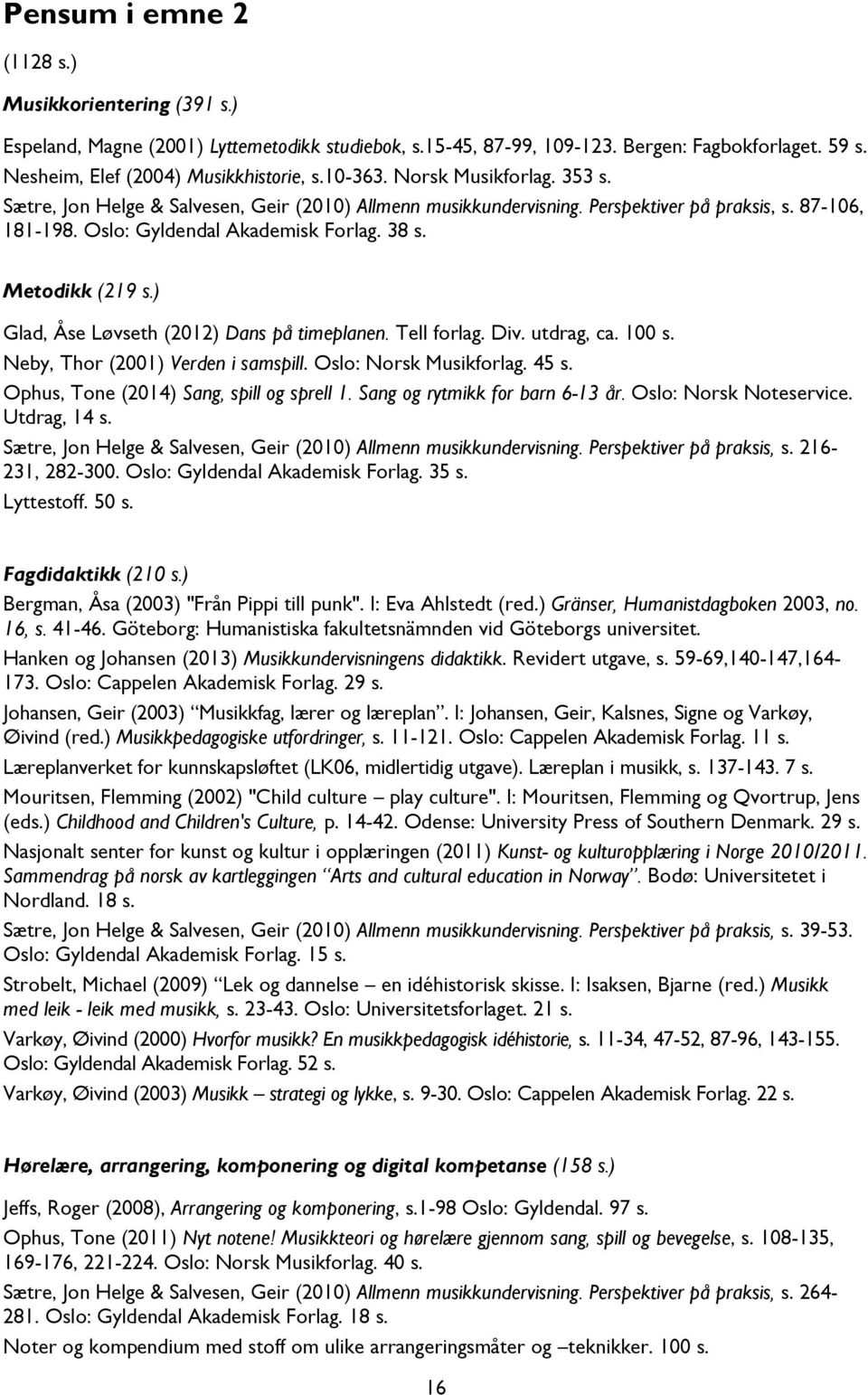 Metodikk (219 s.) Glad, Åse Løvseth (2012) Dans på timeplanen. Tell forlag. Div. utdrag, ca. 100 s. Neby, Thor (2001) Verden i samspill. Oslo: Norsk Musikforlag. 45 s.