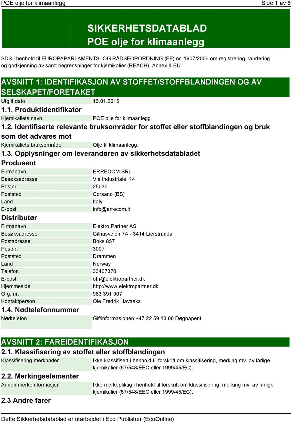 dato 16.01.2015 1.1. Produktidentifikator Kjemikaliets navn POE olje for klimaanlegg 1.2. Identifiserte relevante bruksområder for stoffet eller stoffblandingen og bruk som det advares mot Kjemikaliets bruksområde Olje til klimaanlegg.