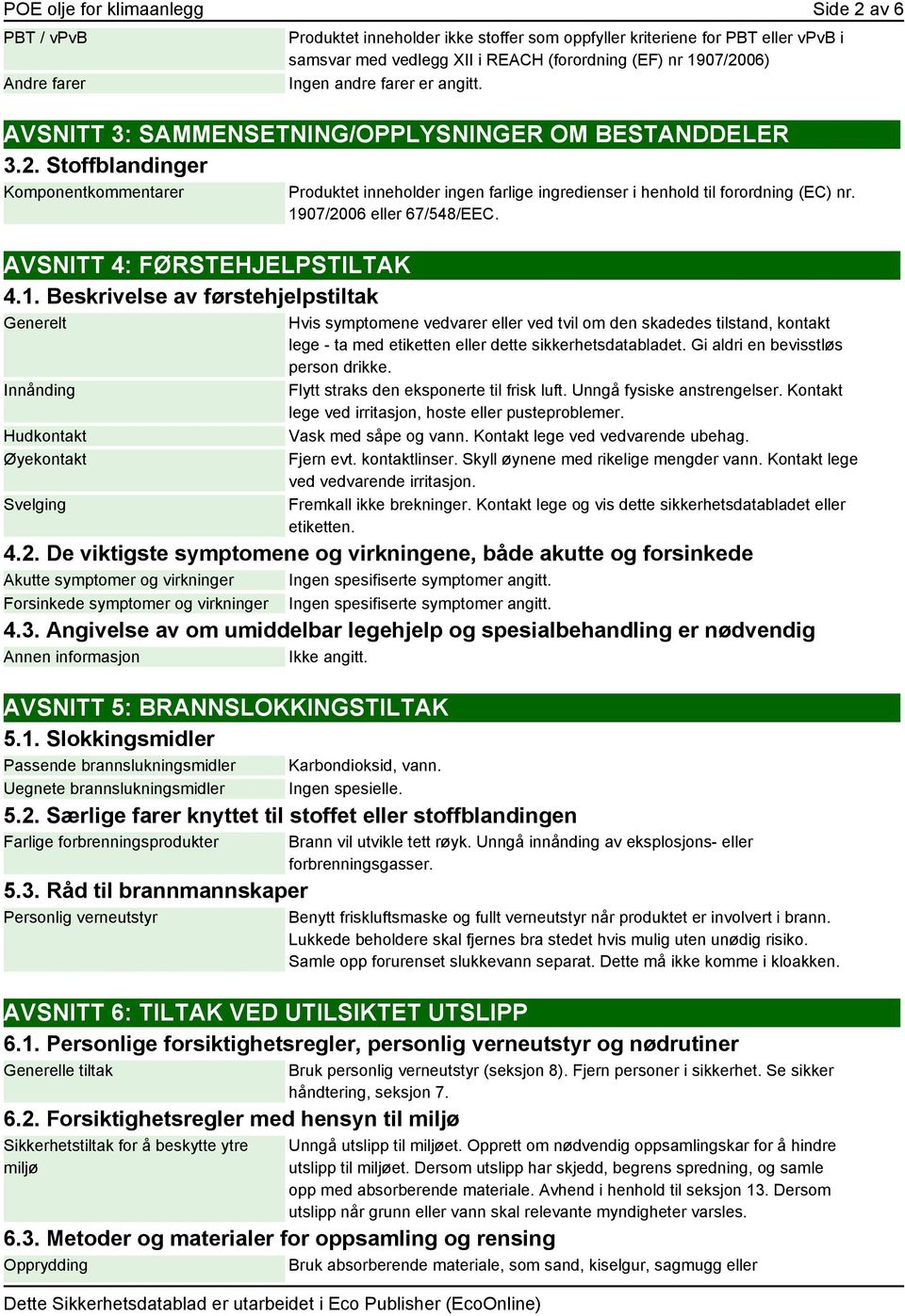 1907/2006 eller 67/548/EEC. Hvis symptomene vedvarer eller ved tvil om den skadedes tilstand, kontakt lege - ta med etiketten eller dette sikkerhetsdatabladet. Gi aldri en bevisstløs person drikke.