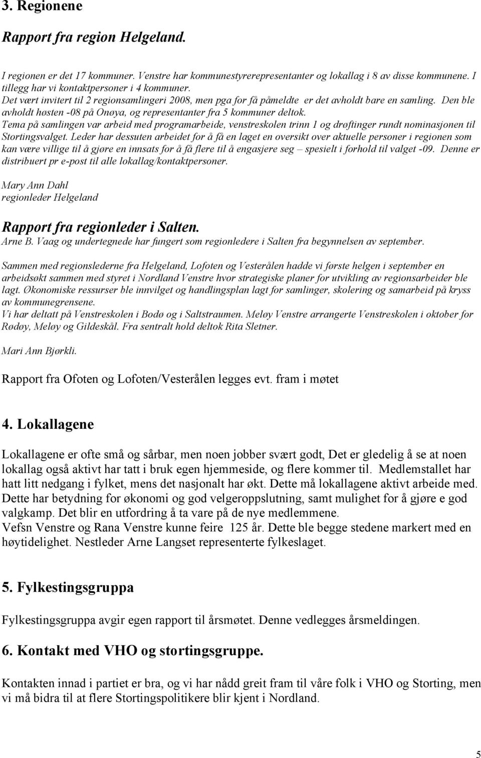 Tema på samlingen var arbeid med programarbeide, venstreskolen trinn 1 og drøftinger rundt nominasjonen til Stortingsvalget.