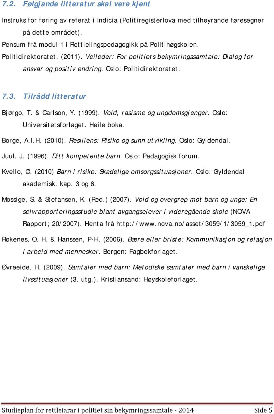 3. Tilrådd litteratur Bjørgo, T. & Carlson, Y. (1999). Vold, rasisme og ungdomsgjenger. Oslo: Universitetsforlaget. Heile boka. Borge, A.I.H. (2010). Resiliens: Risiko og sunn utvikling.