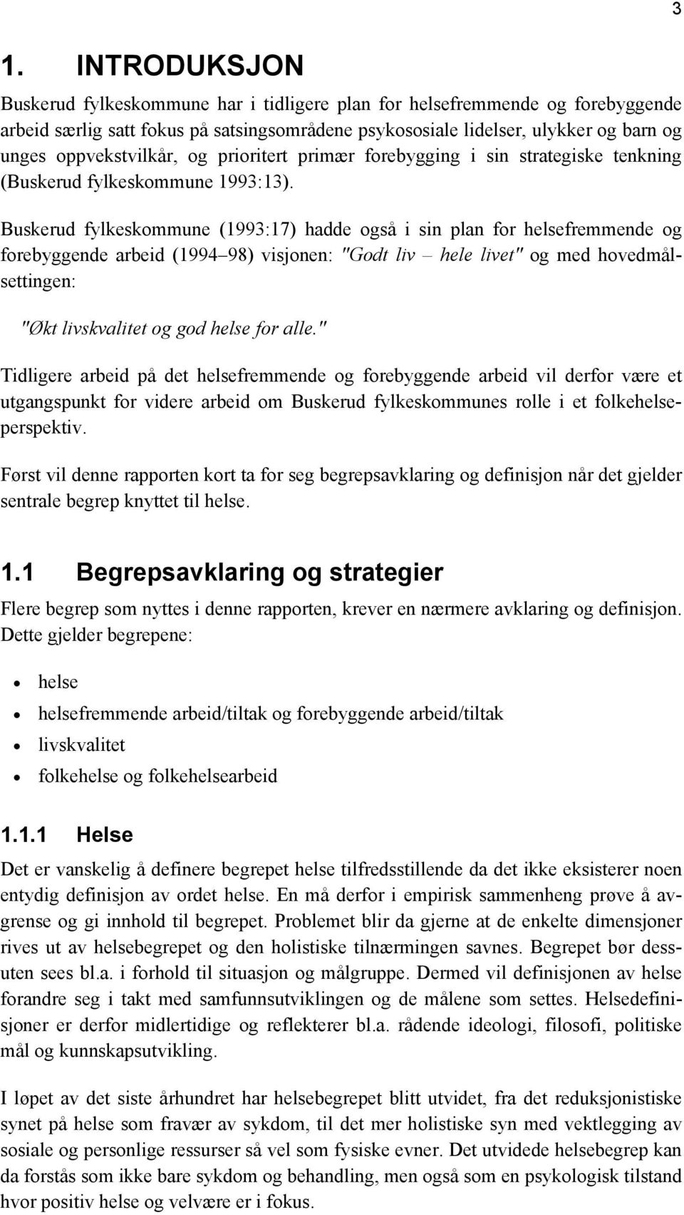 Buskerud fylkeskommune (1993:17) hadde også i sin plan for helsefremmende og forebyggende arbeid (1994 98) visjonen: "Godt liv hele livet" og med hovedmålsettingen: "Økt livskvalitet og god helse for