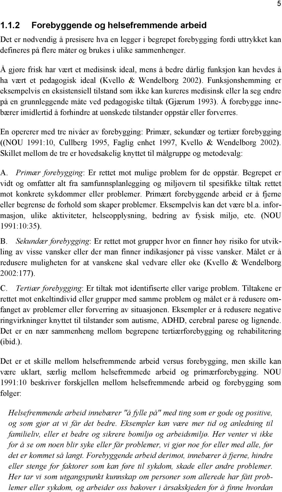 Funksjonshemming er eksempelvis en eksistensiell tilstand som ikke kan kureres medisinsk eller la seg endre på en grunnleggende måte ved pedagogiske tiltak (Gjærum 1993).