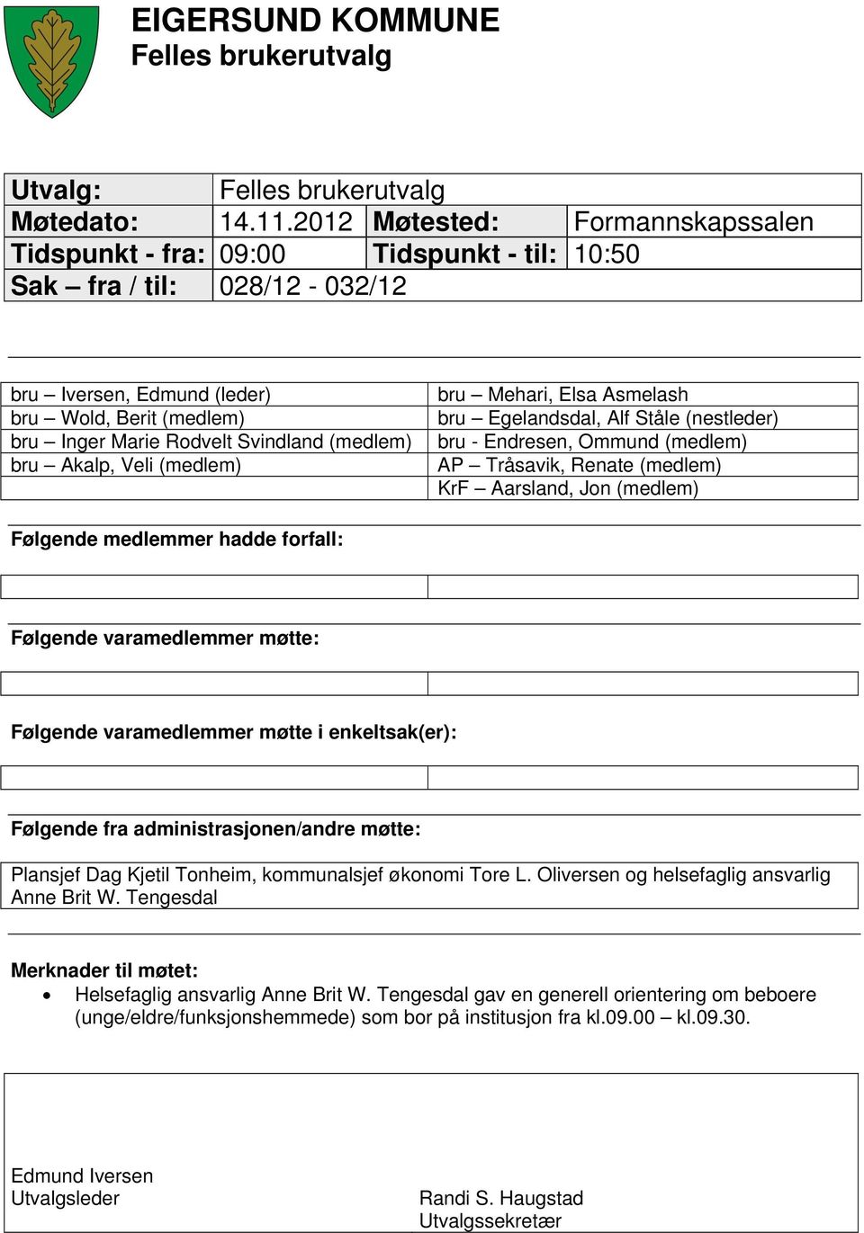 Egelandsdal, Alf Ståle (nestleder) bru Inger Marie Rodvelt Svindland (medlem) bru - Endresen, Ommund (medlem) bru Akalp, Veli (medlem) AP Tråsavik, Renate (medlem) KrF Aarsland, Jon (medlem) Følgende