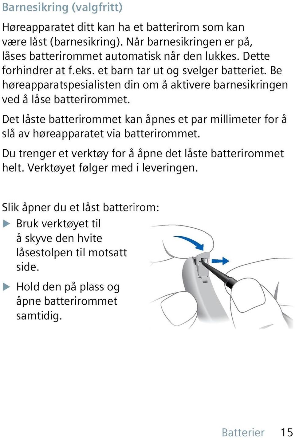 Det låste batterirommet kan åpnes et par millimeter for å slå av høreapparatet via batterirommet. Du trenger et verktøy for å åpne det låste batterirommet helt.