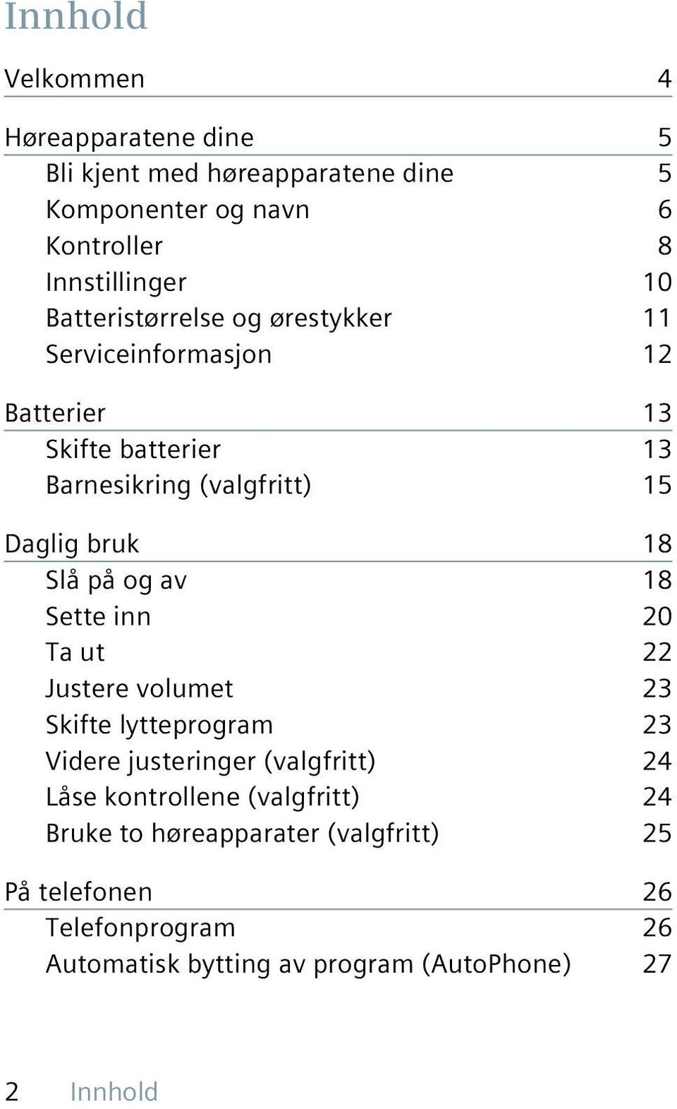 Slå på og av 18 Sette inn 20 Ta ut 22 Justere volumet 23 Skifte lytteprogram 23 Videre justeringer (valgfritt) 24 Låse kontrollene