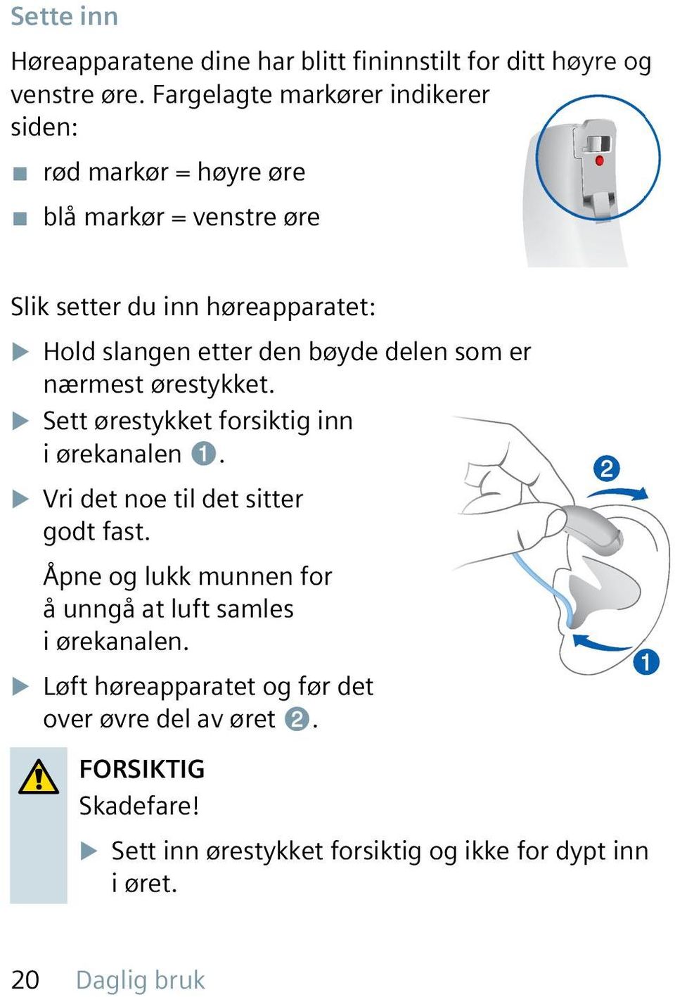 den bøyde delen som er nærmest ørestykket. u Sett ørestykket forsiktig inn i ørekanalen ➊. u Vri det noe til det sitter godt fast.