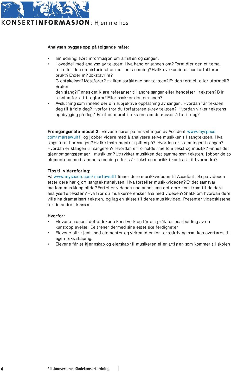 Er den formell eller uformell? Bruker den slang? Finnes det klare referanser til andre sanger eller hendelser i teksten? Blir teksten fortalt i jegform? Eller snakker den om noen?