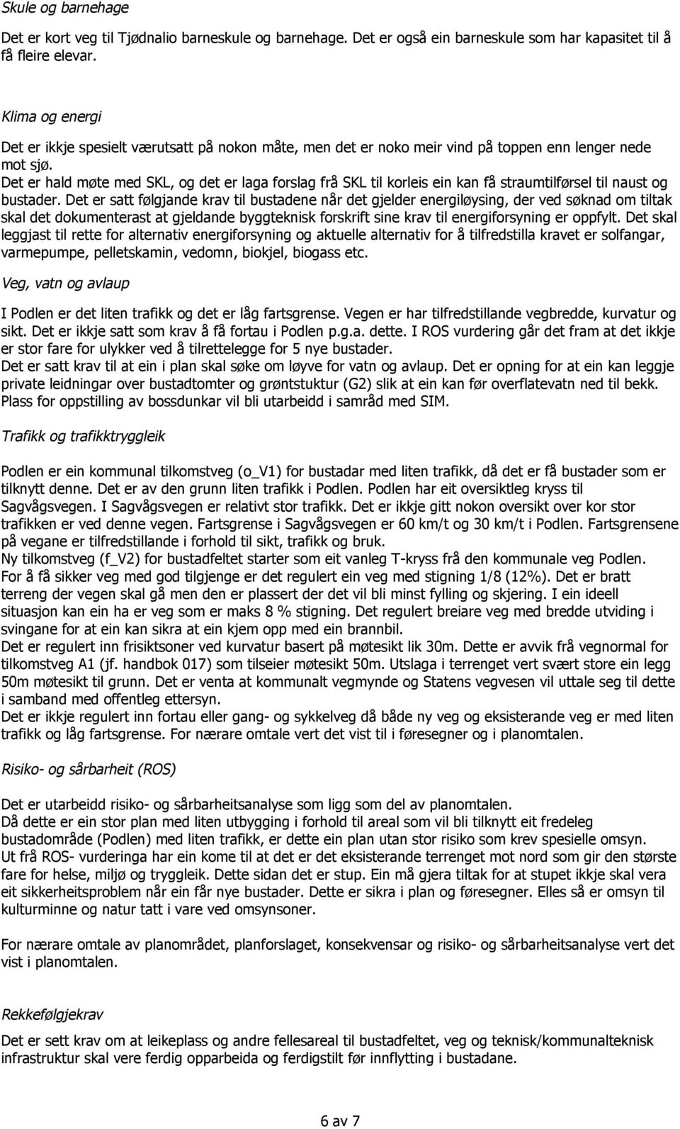 Det er hald møte med SKL, og det er laga forslag frå SKL til korleis ein kan få straumtilførsel til naust og bustader.