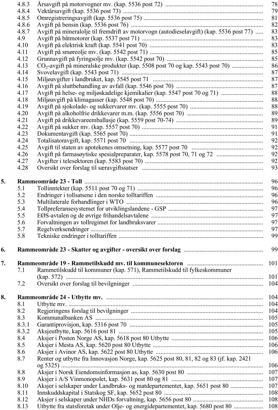 5541 post 70)... 83 4.11 Avgift på smøreolje mv. (kap. 5542 post 71)... 85 4.12 Grunnavgift på fyringsolje mv. (kap. 5542 post 70)... 85 4.13 CO 2 -avgift på mineralske produkter (kap.