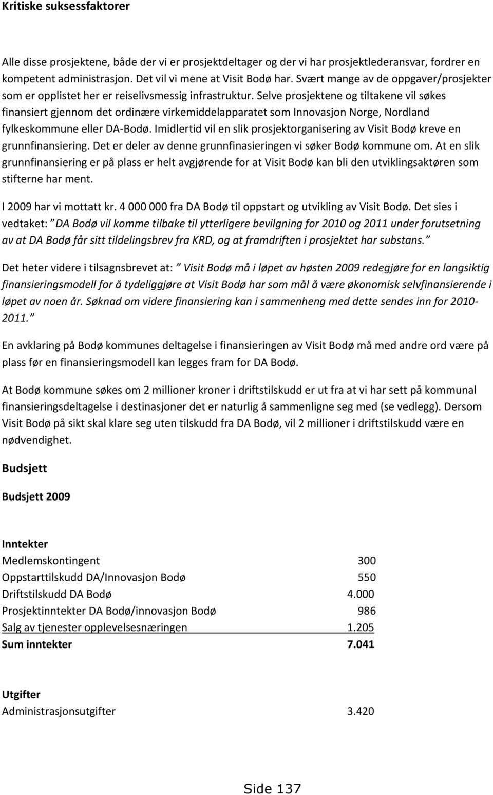 Selve prosjektene og tiltakene vil søkes finansiert gjennom det ordinære virkemiddelapparatet som Innovasjon Norge, Nordland fylkeskommune eller DA Bodø.