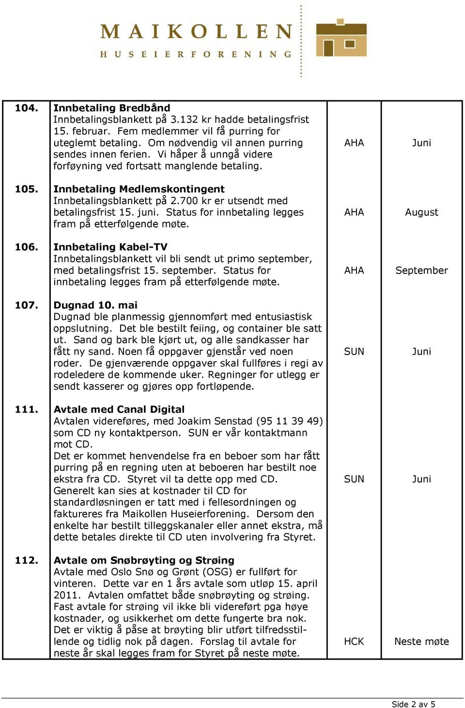 Status for innbetaling legges fram på etterfølgende møte. 106. Innbetaling Kabel-TV Innbetalingsblankett vil bli sendt ut primo september, med betalingsfrist 15. september. Status for innbetaling legges fram på etterfølgende møte.