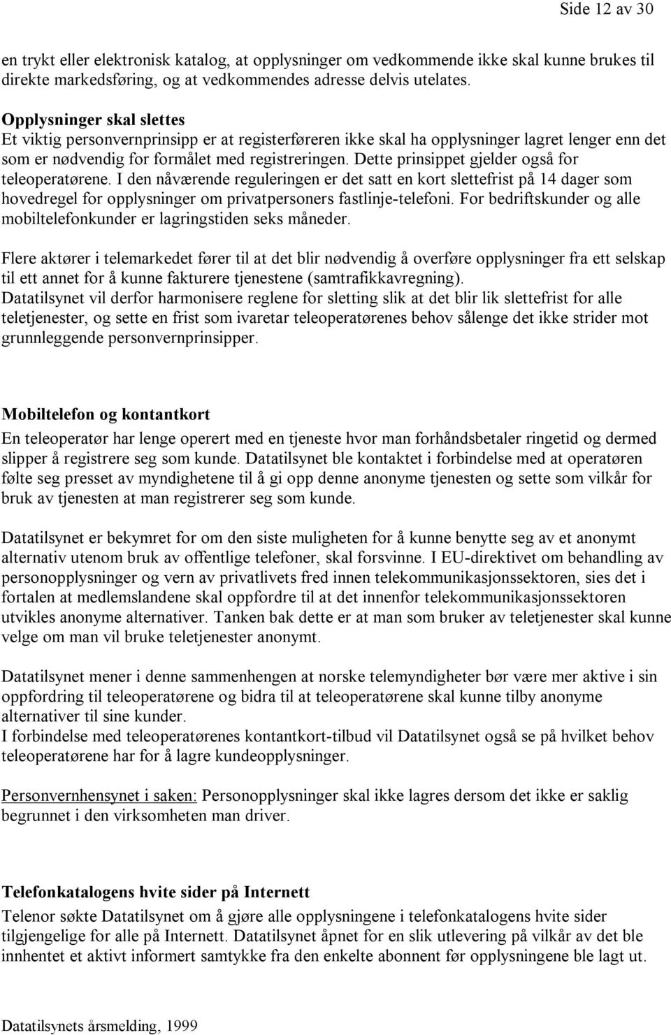 Dette prinsippet gjelder også for teleoperatørene. I den nåværende reguleringen er det satt en kort slettefrist på 14 dager som hovedregel for opplysninger om privatpersoners fastlinje-telefoni.