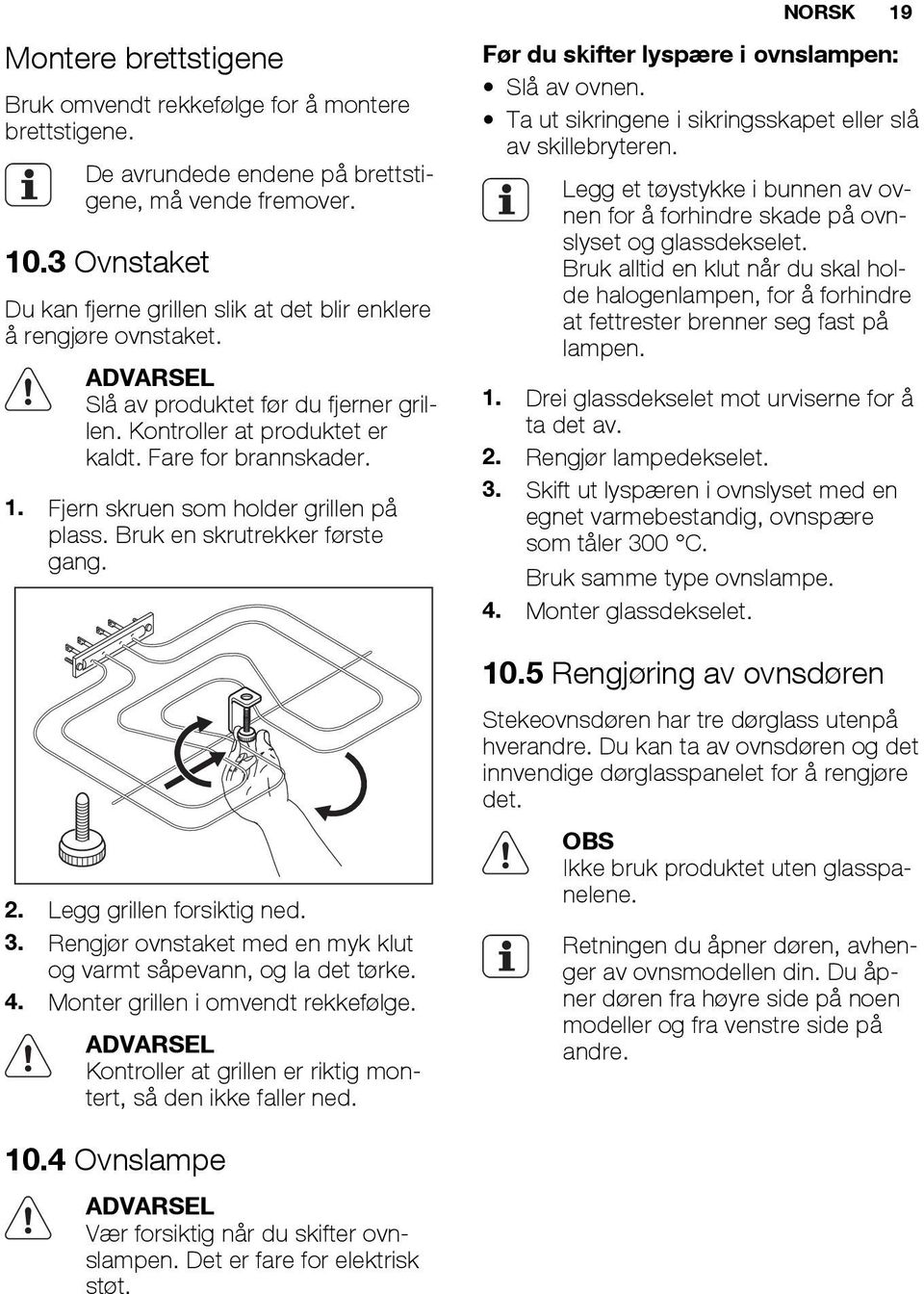 Fjern skruen som holder grillen på plass. Bruk en skrutrekker første gang. 2. Legg grillen forsiktig ned. 3. Rengjør ovnstaket med en myk klut og varmt såpevann, og la det tørke. 4.