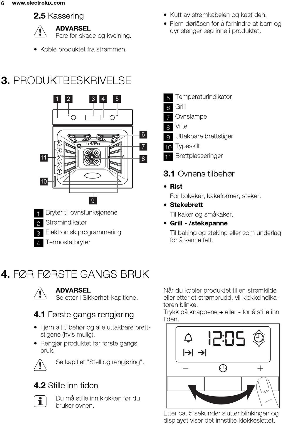 PRODUKTBESKRIVELSE 11 10 1 5 4 3 2 1 2 3 4 5 1 Bryter til ovnsfunksjonene 2 Strømindikator 3 Elektronisk programmering 4 Termostatbryter 9 6 7 8 5 eraturindikator 6 Grill 7 Ovnslampe 8 Vifte 9