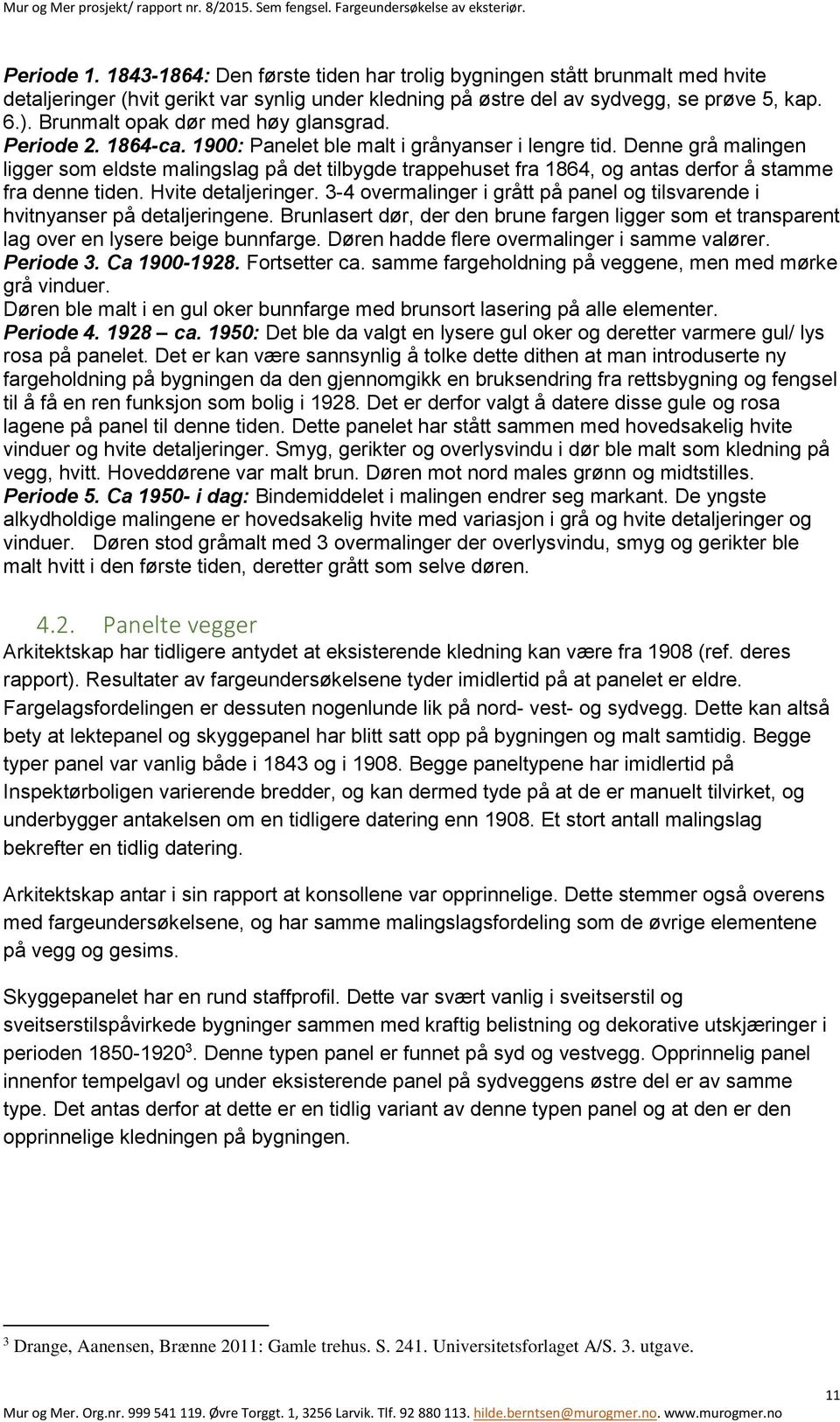 Denne grå malingen ligger som eldste malingslag på det tilbygde trappehuset fra 1864, og antas derfor å stamme fra denne tiden. Hvite detaljeringer.