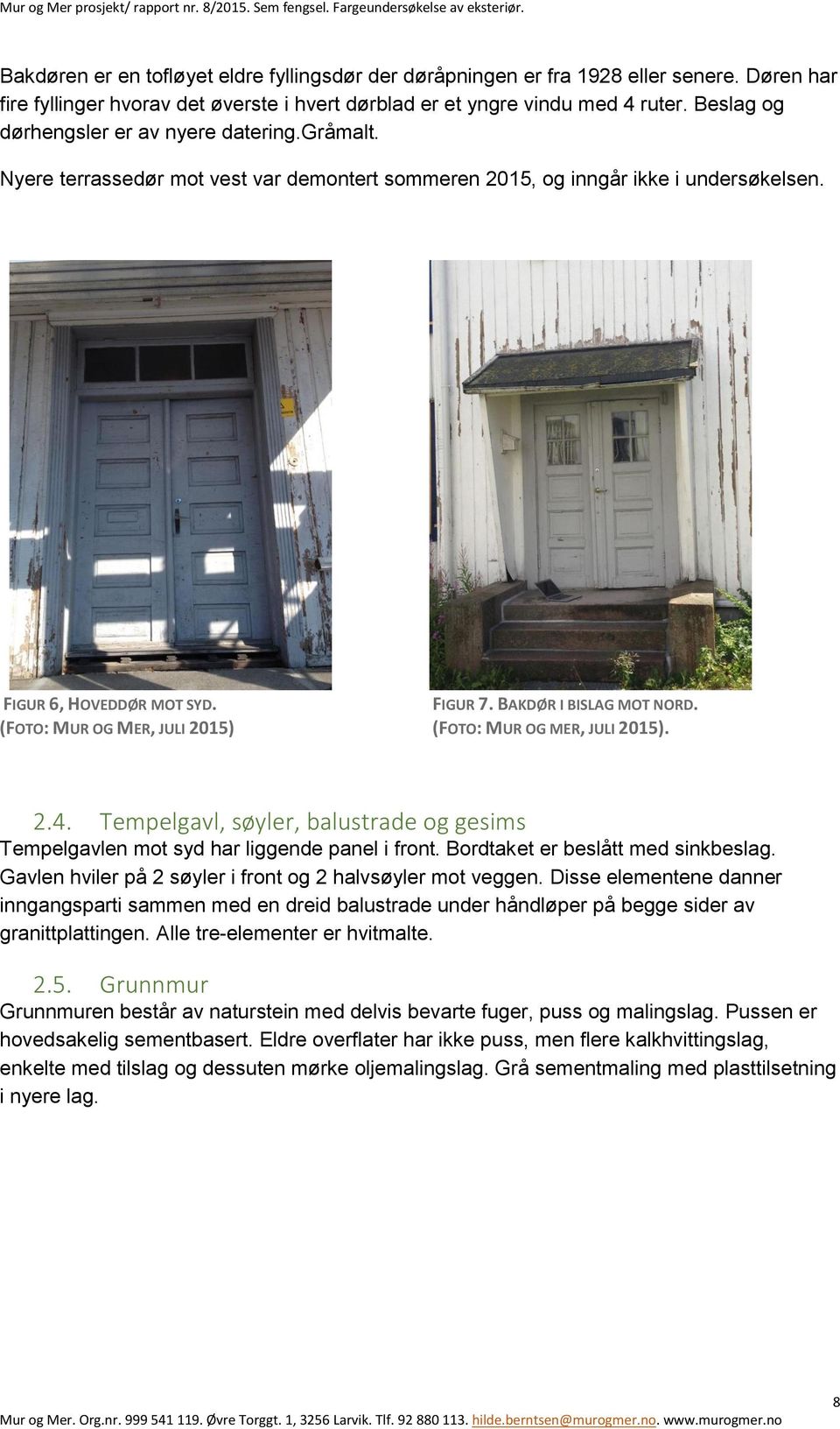 BAKDØR I BISLAG MOT NORD. (FOTO: MUR OG MER, JULI 2015) (FOTO: MUR OG MER, JULI 2015). 2.4. Tempelgavl, søyler, balustrade og gesims Tempelgavlen mot syd har liggende panel i front.