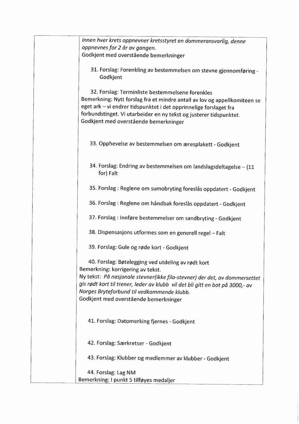 Vi utarbeider en ny tekst og justerer tidspunktet. 33. Opphevelse av bestemmelsen om æresplakett - 34. Forslag: Endring av bestemmelsen om landslagsdeltagelse (11 for) Falt 35.