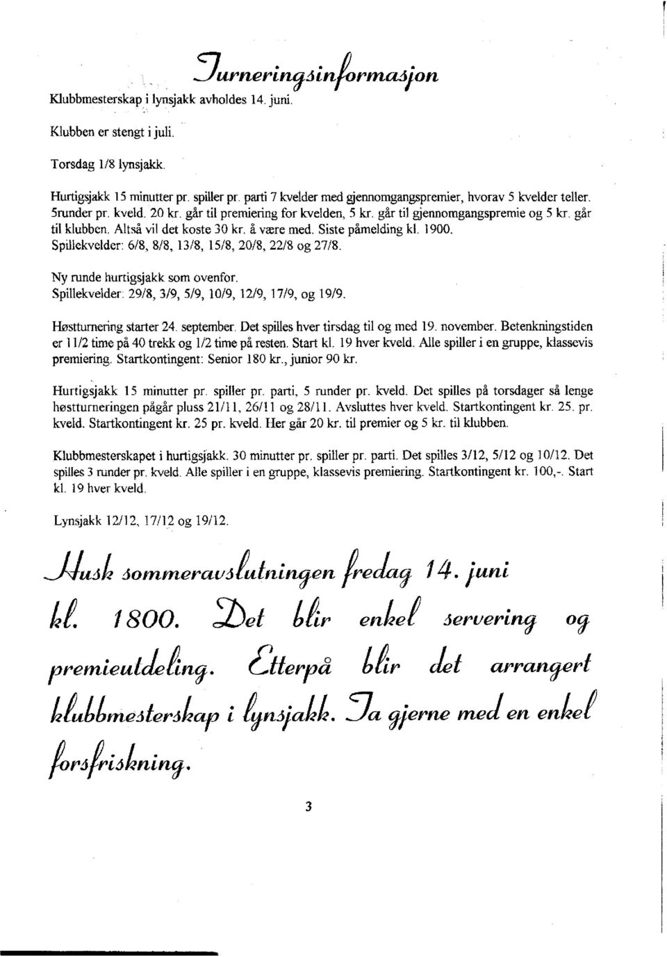 Altså vil det koste 30 kr. å være med. Siste påmelding kl. 1900. Spillekvelder: 6/8, 8/8,13/8, 15/8, 20/8, 22/8 og 27/8. Ny runde hurtigsjakk som ovenfor.