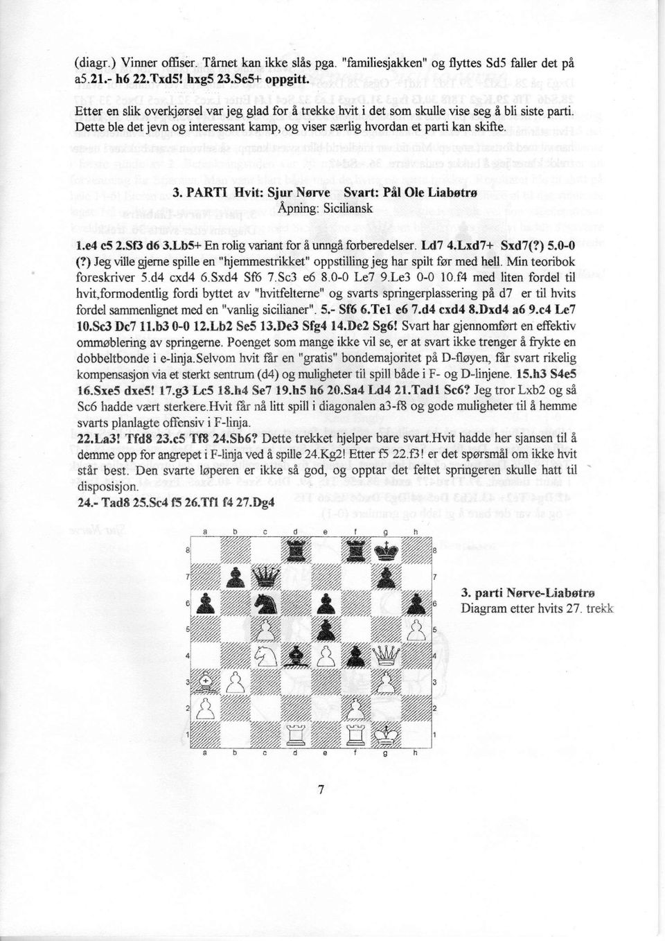 PARTI Hvit: Sjur Nørve Svart: Pål Ole Liabøtrø Åpning: Siciliansk l.e4 c5 2.Sf3 d6 3.Lb5+ En rolig variant for å unngå forberedelser. Ld7 4.Lxd7+ Sxd7(?) 5.0-0 (?