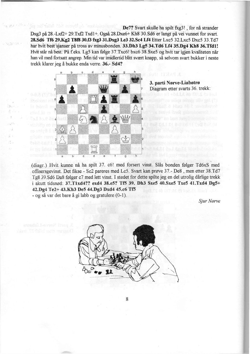 bxc6 38 Sxe5 og hvit tar igjen kvaliteten når han vil med fortsatt angrep. Min tid var imidlertid blitt svært knapp, så selvom svart bukker i neste trekk klarer jeg å bukke enda verre. 36.- Sd4? 3. parti Nørve-Liabøtrø Diagram etter svarts 36.