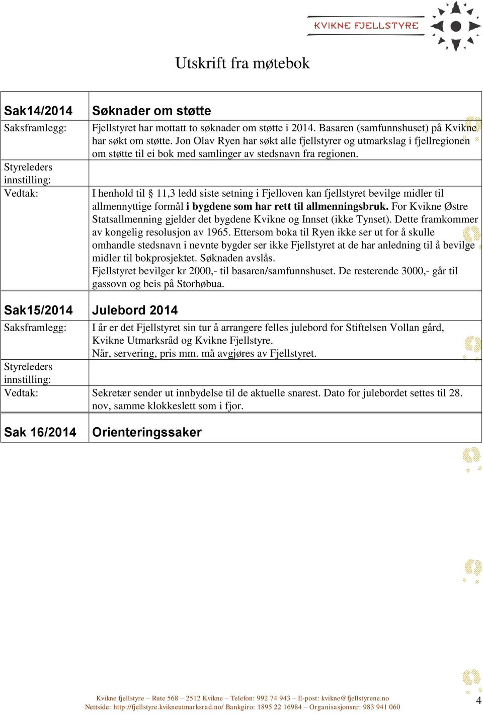 I henhold til 11,3 ledd siste setning i Fjelloven kan fjellstyret bevilge midler til allmennyttige formål i bygdene som har rett til allmenningsbruk.