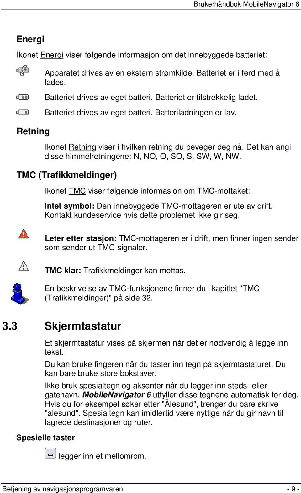 Det kan angi disse himmelretningene: N, NO, O, SO, S, SW, W, NW.