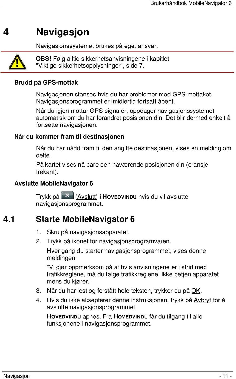 Når du igjen mottar GPS-signaler, oppdager navigasjonssystemet automatisk om du har forandret posisjonen din. Det blir dermed enkelt å fortsette navigasjonen.