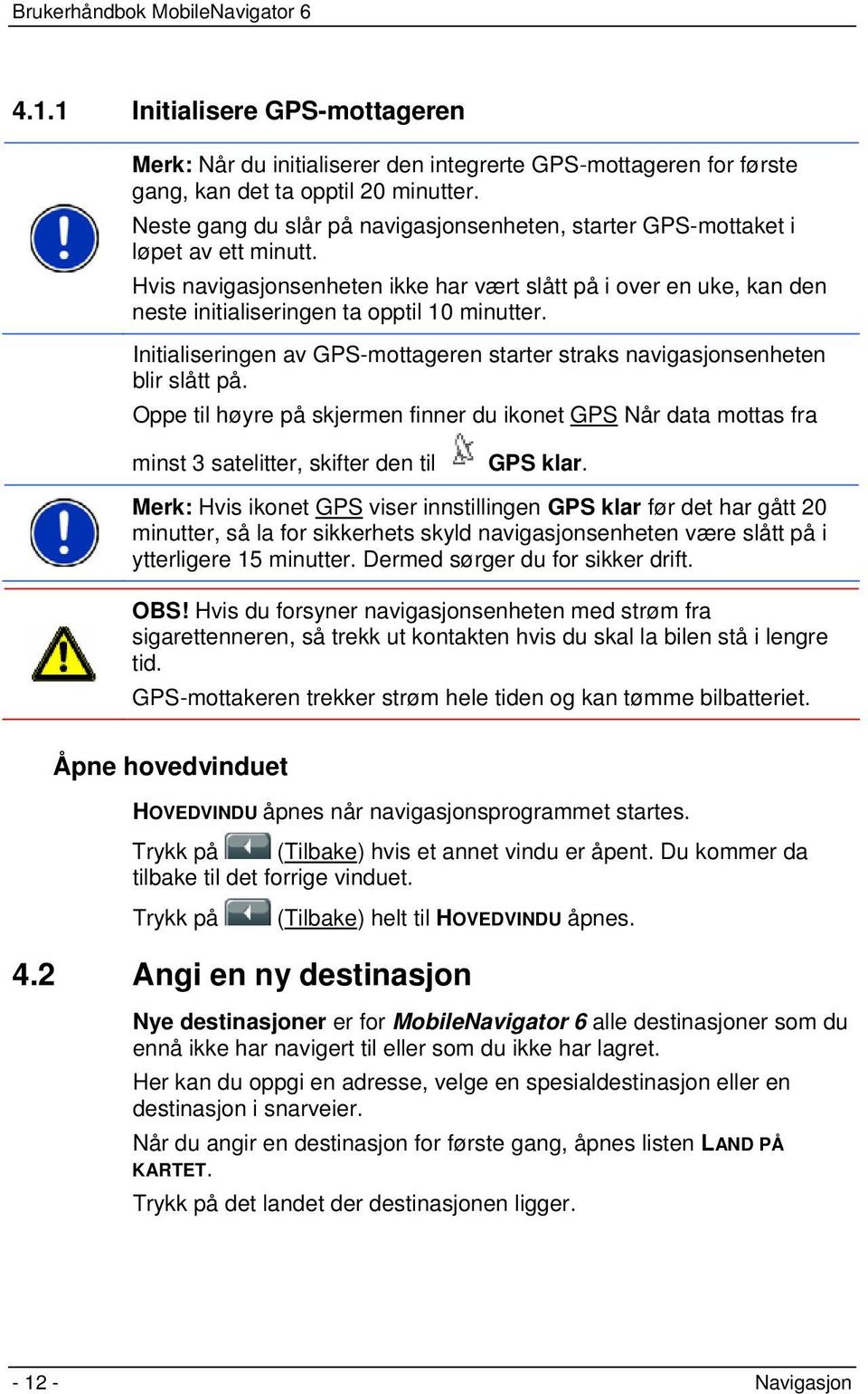 Hvis navigasjonsenheten ikke har vært slått på i over en uke, kan den neste initialiseringen ta opptil 10 minutter. Initialiseringen av GPS-mottageren starter straks navigasjonsenheten blir slått på.