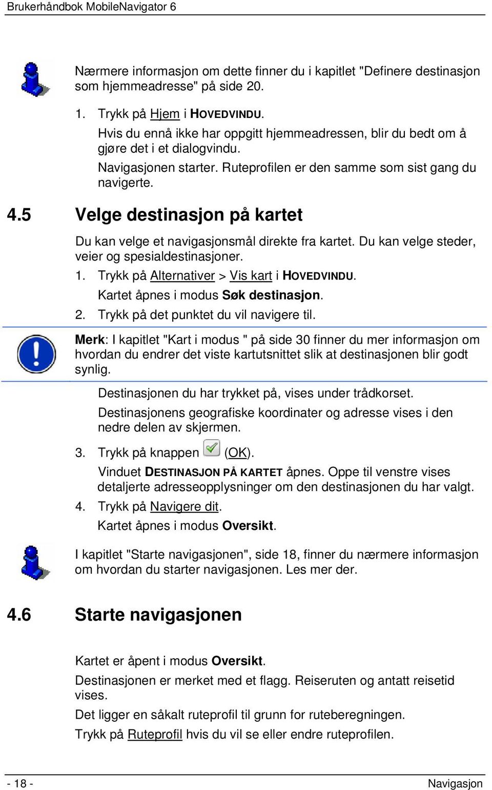 5 Velge destinasjon på kartet Du kan velge et navigasjonsmål direkte fra kartet. Du kan velge steder, veier og spesialdestinasjoner. 1. Trykk på Alternativer > Vis kart i HOVEDVINDU.