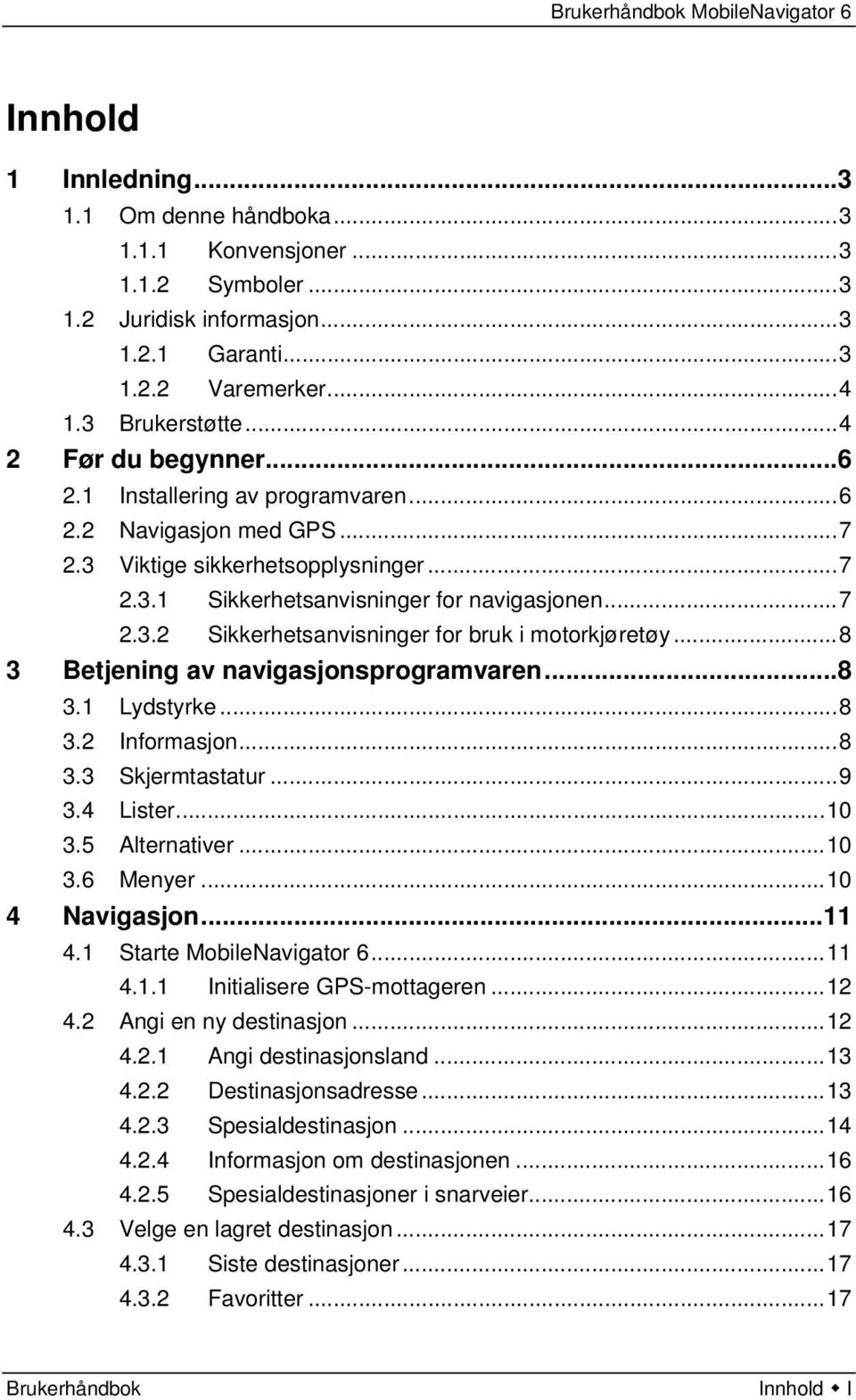 ..8 3 Betjening av navigasjonsprogramvaren...8 3.1 Lydstyrke...8 3.2 Informasjon...8 3.3 Skjermtastatur...9 3.4 Lister...10 3.5 Alternativer...10 3.6 Menyer...10 4 Navigasjon...11 4.