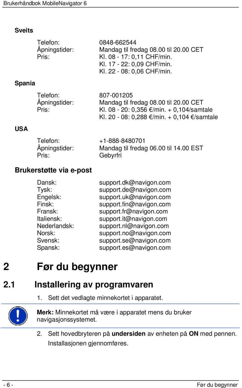 + 0,104 /samtale Telefon: +1-888-8480701 Åpningstider: Mandag til fredag 06.00 til 14.