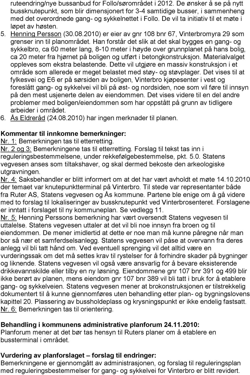 De vil ta initiativ til et møte i løpet av høsten. 5. Henning Persson (30.08.2010) er eier av gnr 108 bnr 67, Vinterbromyra 29 som grenser inn til planområdet.