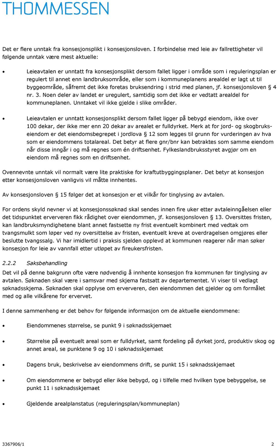 enn landbruksområde, eller som i kommuneplanens arealdel er lagt ut til byggeområde, såfremt det ikke foretas bruksendring i strid med planen, jf. konsesjonsloven 4 nr. 3.