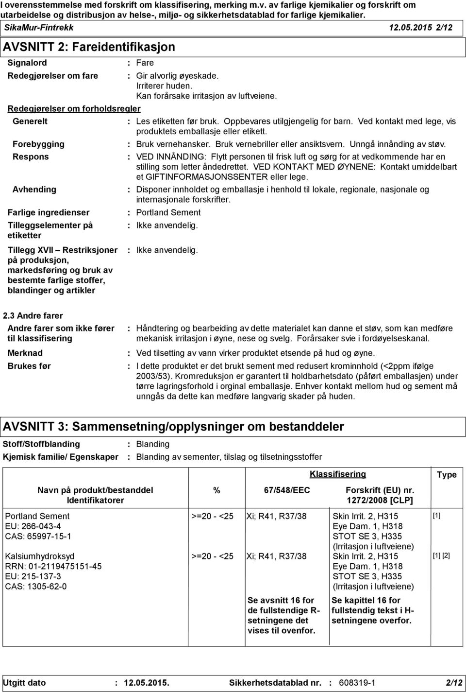 Tillegg XVII Restriksjoner på produksjon, markedsføring og bruk av bestemte farlige stoffer, blandinger og artikler Fare Gir alvorlig øyeskade. Irriterer huden. Kan forårsake irritasjon av luftveiene.